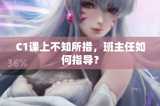 C1课上不知所措，班主任如何指导？