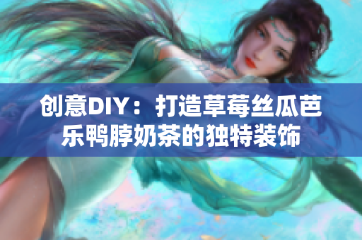 创意DIY：打造草莓丝瓜芭乐鸭脖奶茶的独特装饰