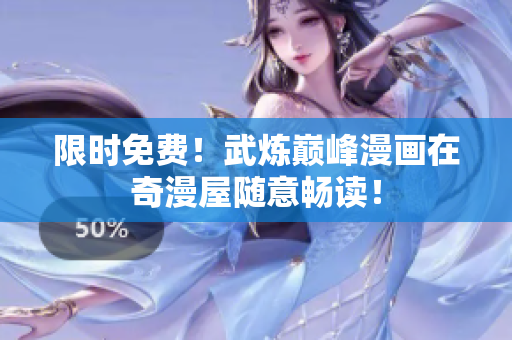 限时免费！武炼巅峰漫画在奇漫屋随意畅读！