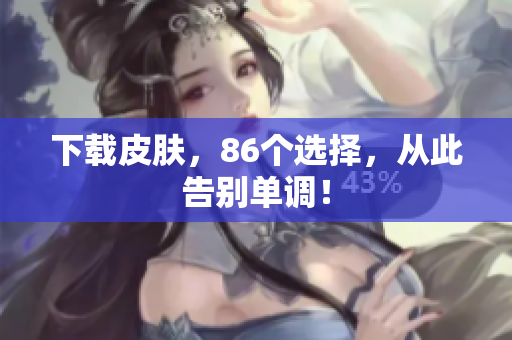 下载皮肤，86个选择，从此告别单调！