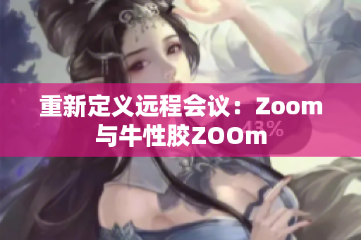 重新定义远程会议：Zoom与牛性胶ZOOm
