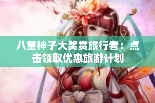 八重神子大奖赏旅行者：点击领取优惠旅游计划