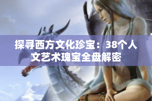 探寻西方文化珍宝：38个人文艺术瑰宝全盘解密