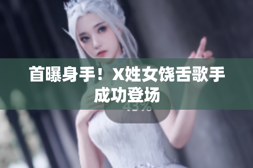 首曝身手！X姓女饶舌歌手成功登场