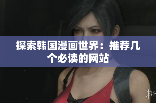 探索韩国漫画世界：推荐几个必读的网站