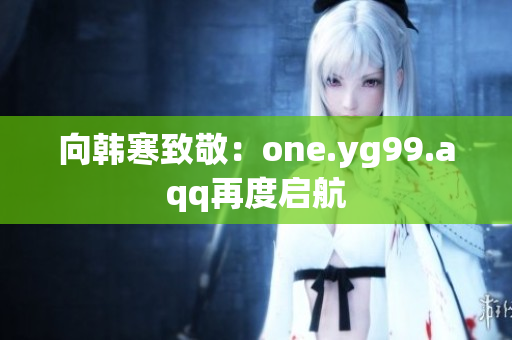 向韩寒致敬：one.yg99.aqq再度启航