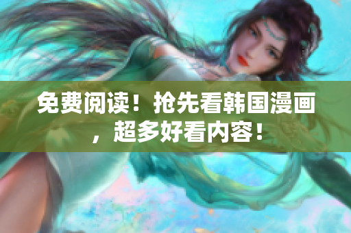 免费阅读！抢先看韩国漫画，超多好看内容！