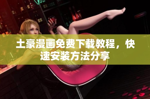 土豪漫画免费下载教程，快速安装方法分享
