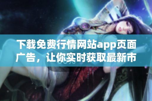 下载免费行情网站app页面广告，让你实时获取最新市场走势
