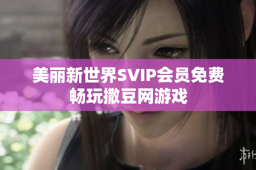 美丽新世界SVIP会员免费畅玩撒豆网游戏