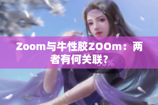 Zoom与牛性胶ZOOm：两者有何关联？