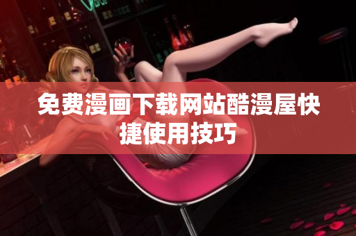 免费漫画下载网站酷漫屋快捷使用技巧