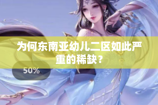 为何东南亚幼儿二区如此严重的稀缺？