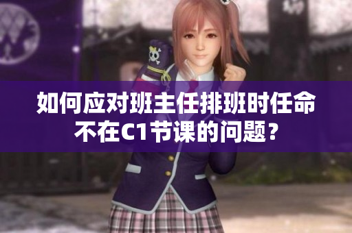 如何应对班主任排班时任命不在C1节课的问题？