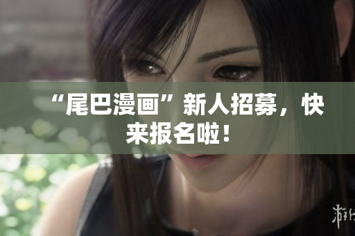 “尾巴漫画”新人招募，快来报名啦！