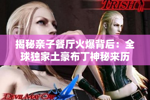 揭秘亲子餐厅火爆背后：全球独家土豪布丁神秘来历