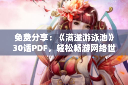 免费分享：《满溢游泳池》30话PDF，轻松畅游网络世界