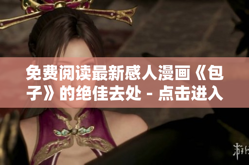 免费阅读最新感人漫画《包子》的绝佳去处 - 点击进入！