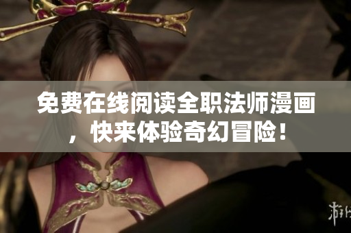 免费在线阅读全职法师漫画，快来体验奇幻冒险！