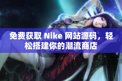 免费获取 Nike 网站源码，轻松搭建你的潮流商店