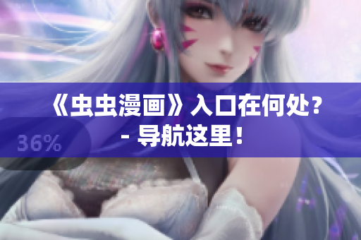 《虫虫漫画》入口在何处？- 导航这里！