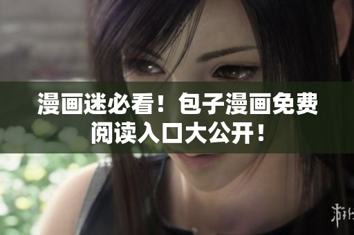 漫画迷必看！包子漫画免费阅读入口大公开！