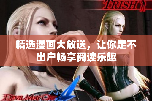精选漫画大放送，让你足不出户畅享阅读乐趣