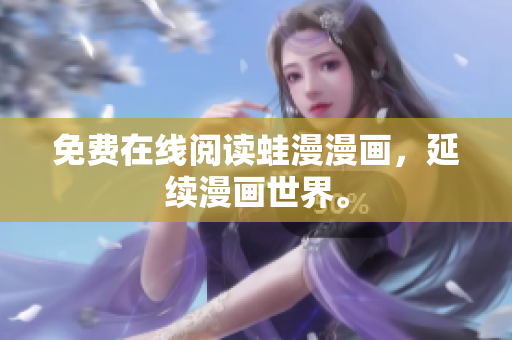 免费在线阅读蛙漫漫画，延续漫画世界。