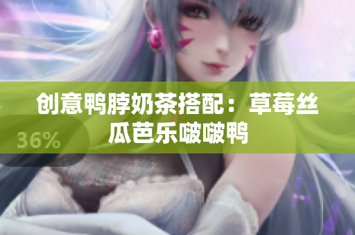 创意鸭脖奶茶搭配：草莓丝瓜芭乐啵啵鸭