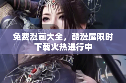 免费漫画大全，酷漫屋限时下载火热进行中