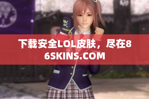 下载安全LOL皮肤，尽在86SKINS.COM