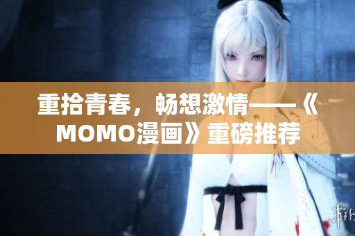 重拾青春，畅想激情——《MOMO漫画》重磅推荐