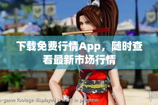 下载免费行情App，随时查看最新市场行情