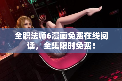 全职法师6漫画免费在线阅读，全集限时免费！