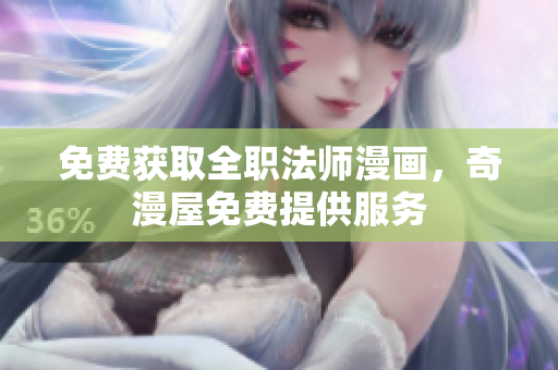 免费获取全职法师漫画，奇漫屋免费提供服务