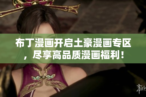 布丁漫画开启土豪漫画专区，尽享高品质漫画福利！
