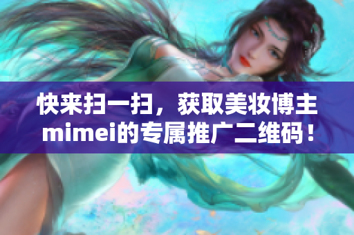 快来扫一扫，获取美妆博主mimei的专属推广二维码！