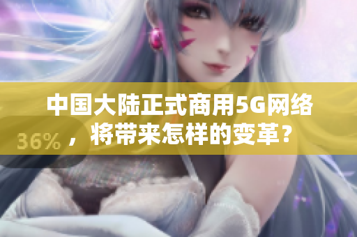 中国大陆正式商用5G网络，将带来怎样的变革？