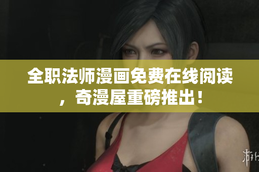 全职法师漫画免费在线阅读，奇漫屋重磅推出！
