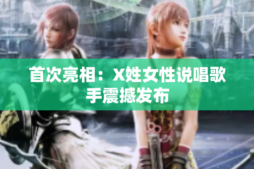 首次亮相：X姓女性说唱歌手震撼发布