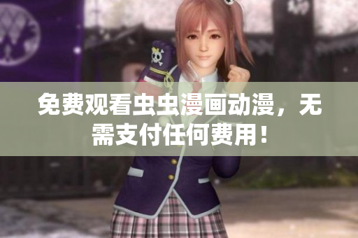 免费观看虫虫漫画动漫，无需支付任何费用！
