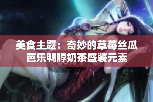 美食主题：奇妙的草莓丝瓜芭乐鸭脖奶茶盛装元素