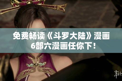免费畅读《斗罗大陆》漫画  6部六漫画任你下！