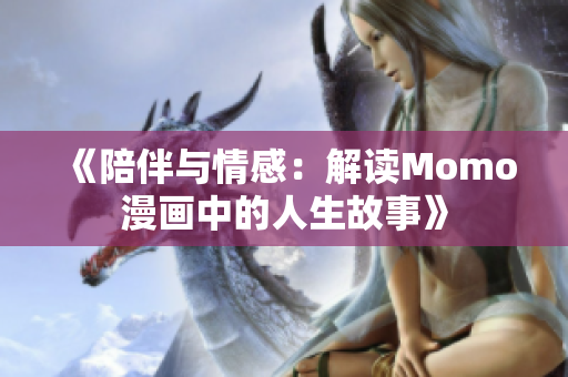 《陪伴与情感：解读Momo漫画中的人生故事》