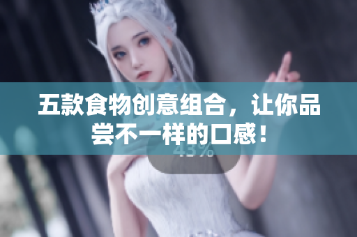 五款食物创意组合，让你品尝不一样的口感！