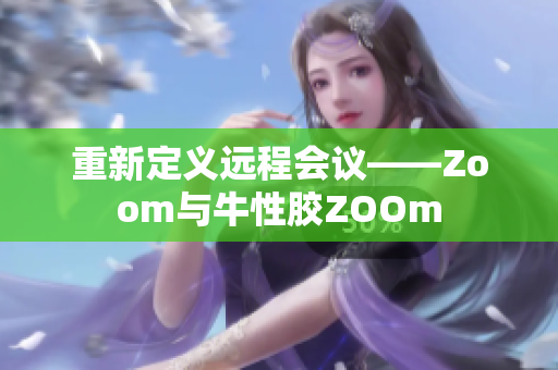 重新定义远程会议——Zoom与牛性胶ZOOm