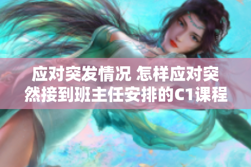 应对突发情况 怎样应对突然接到班主任安排的C1课程？