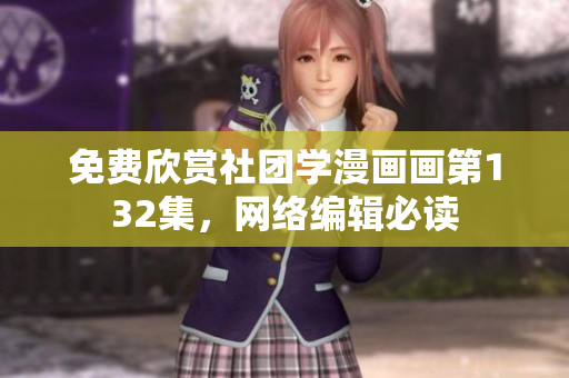 免费欣赏社团学漫画画第132集，网络编辑必读