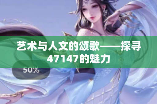 艺术与人文的颂歌——探寻47147的魅力