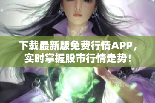 下载最新版免费行情APP，实时掌握股市行情走势！